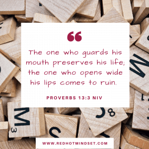 "The one who guards his mouth preserves his life; the one who opens wide his lips comes to ruin." Proverbs 13:3 NIV