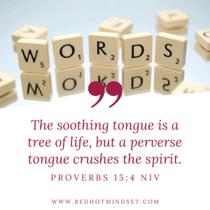 "The soothing tongue is a tree of life, but a perverse tongue crushes the spirit." Proverbs 15:4 NIV
