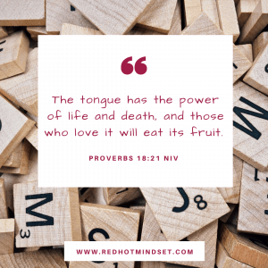 "The tongue has the power of life and death, and those who love it will eat its fruit." Proverbs 18:21 NIV
