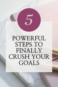 5 Powerful Steps to Finally Crush Your Goals