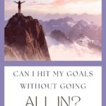 Pinterest image with a woman on top of a high mountain with her arms raised and the title Can I hit my goals without going all in?