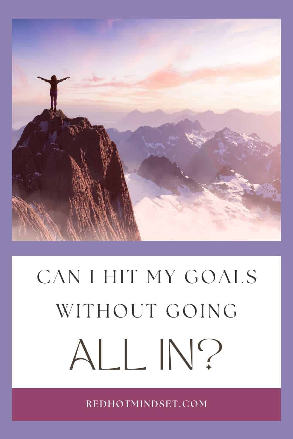 Pinterest image with a woman on top of a high mountain with her arms raised and the title Can I hit my goals without going all in?