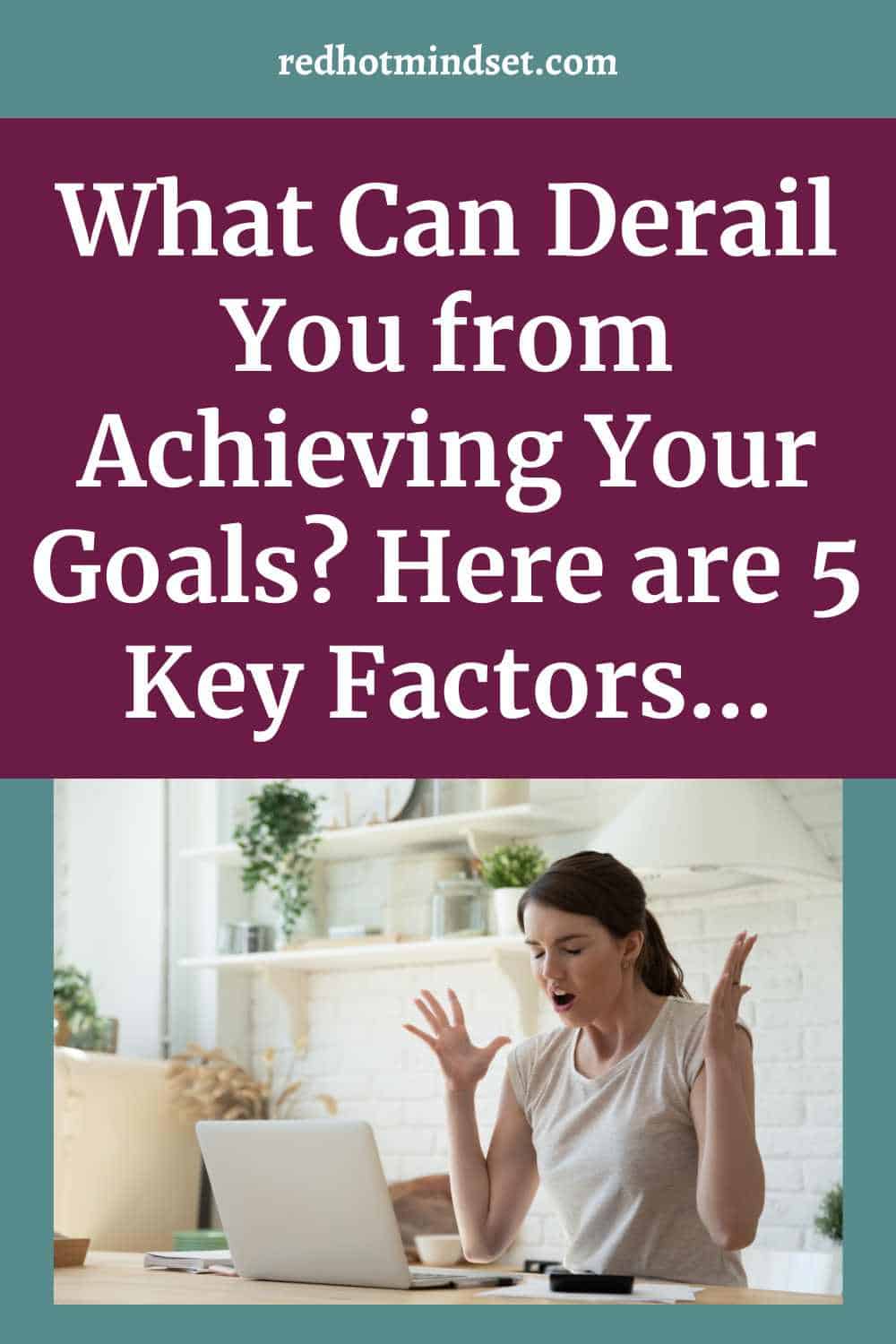 Pinterest cover photo with a woman sitting at her desk with the computer in front of her, her eyes closed, her hands facing up in the air, with an expression of frustration on her face. The title says, what can derail you from achieving your goals? Here are 5 key factors.