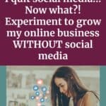 Pinterest cover with a woman with long brown hair sitting down staring at her phone with hearts and likes emojis coming out of it and a title saying I quit social media... now what? Experiment to grow my online business without social media
