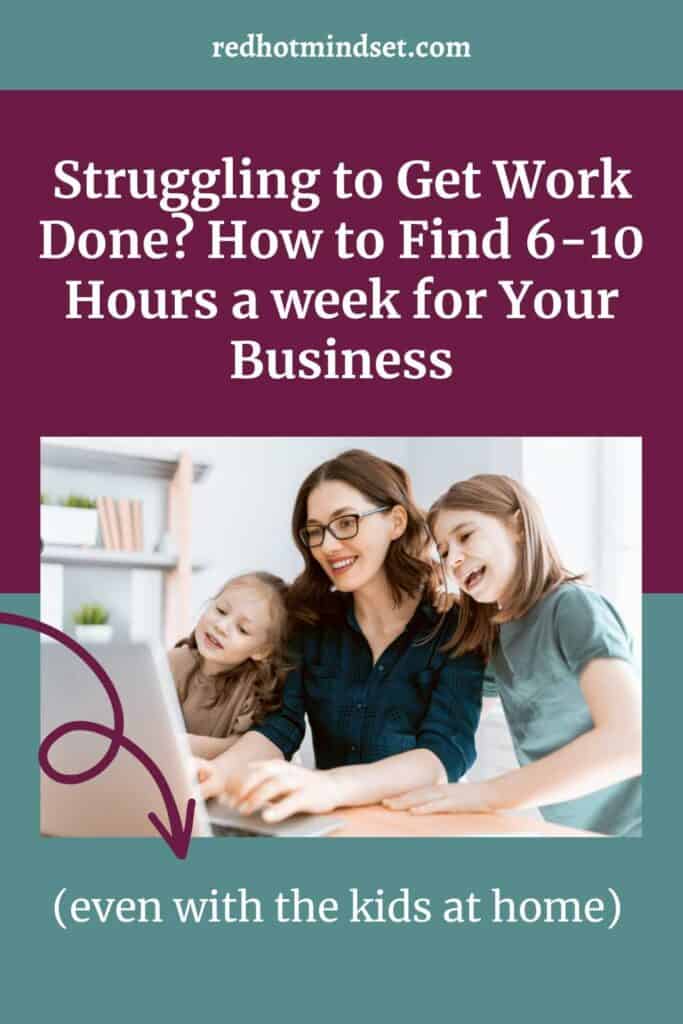 How to Find 6-10 Hours a Week for Your Business (even with your kids at home)
